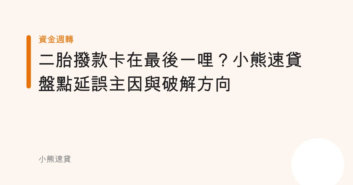 二胎撥款卡在最後一哩？小熊速貸盤點延誤主因與破解方向