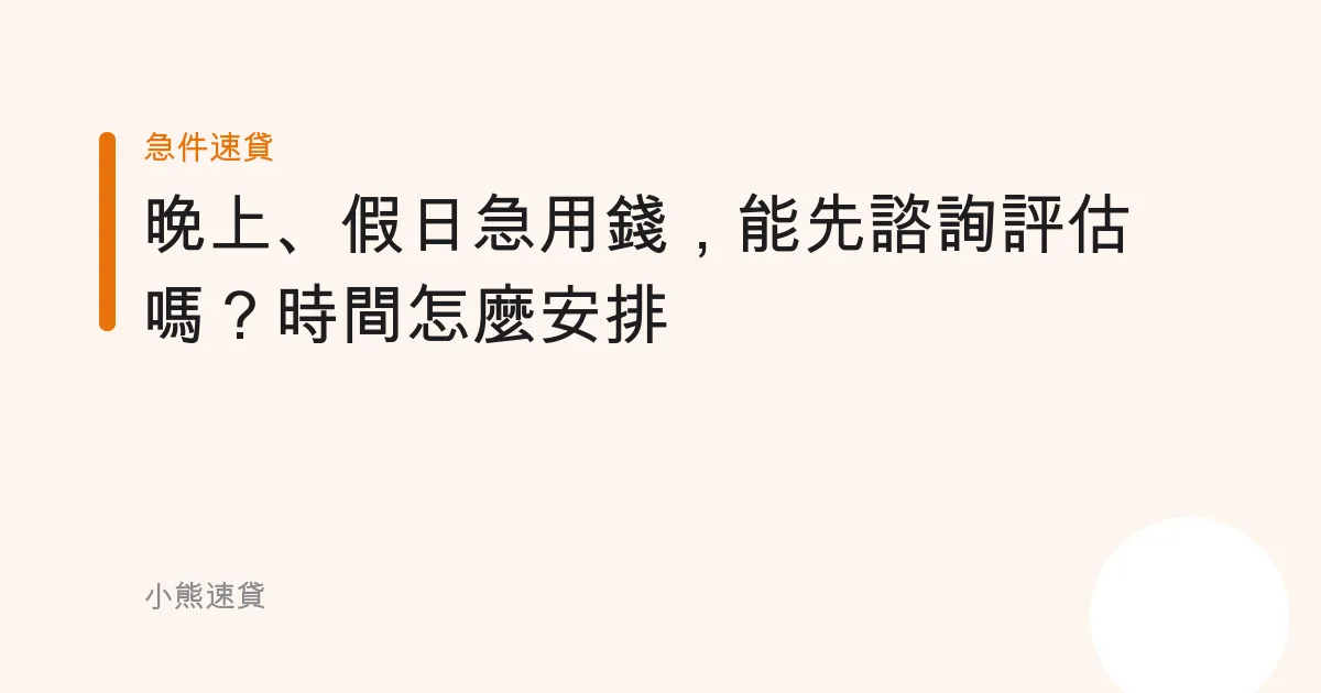 晚上、假日急用錢，能先諮詢評估嗎？時間怎麼安排